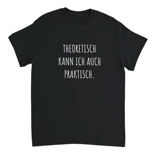 Schwarzes Unisex-T-Shirt mit weißem Aufdruck „Theoretisch kann ich auch praktisch.“ – Geschenkidee für Kollegen