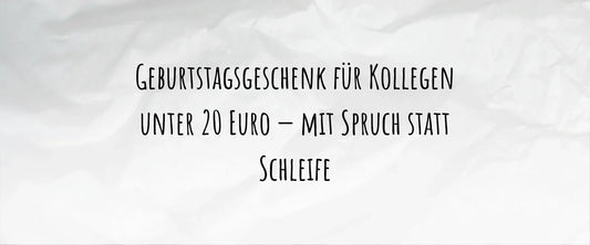 Geburtstagsgeschenk für Kollegen unter 20 Euro — mit Spruch statt Schleife