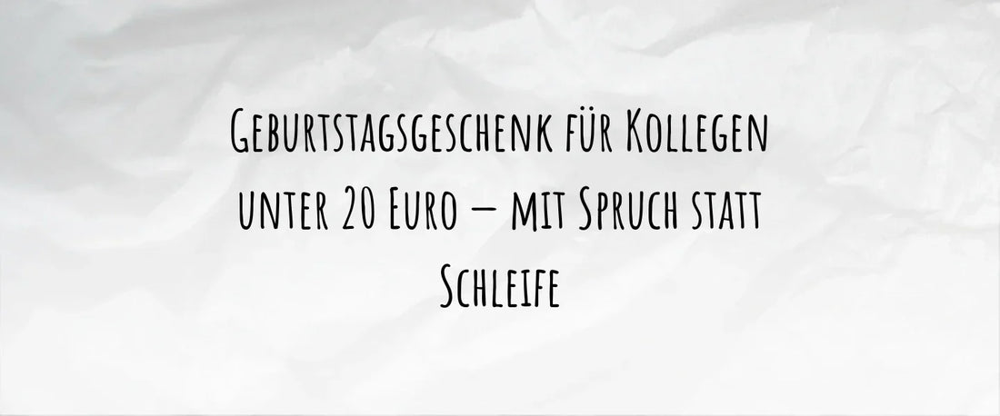 Geburtstagsgeschenk für Kollegen unter 20 Euro — mit Spruch statt Schleife
